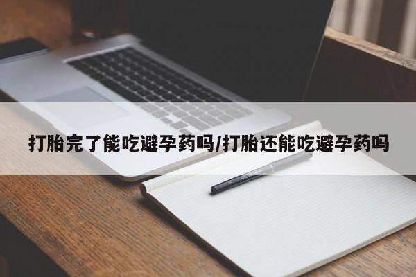 药流药联系微信打胎完了能吃避孕药吗/打胎还能吃避孕药吗