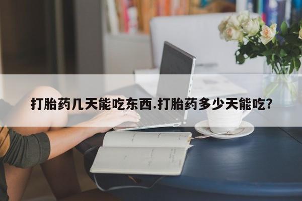 药流药联系微信打胎药几天能吃东西.打胎药多少天能吃？