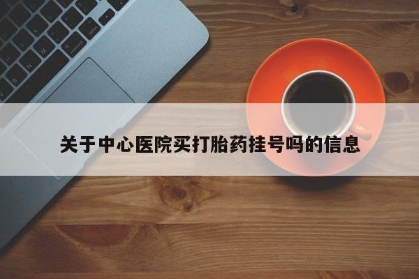药流药联系微信关于中心医院买打胎药挂号吗的信息