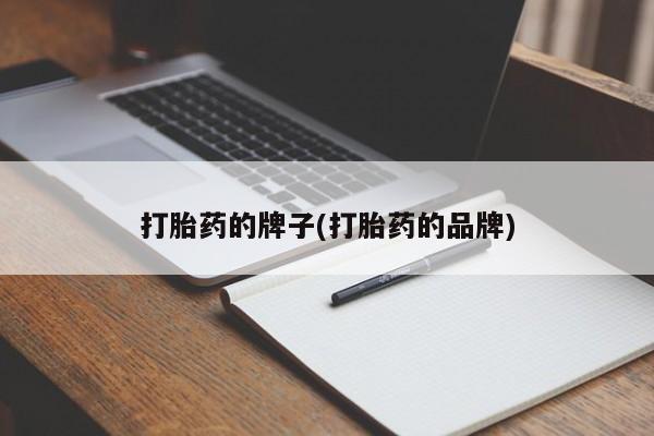 药流药联系微信打胎药的牌子(打胎药的品牌)