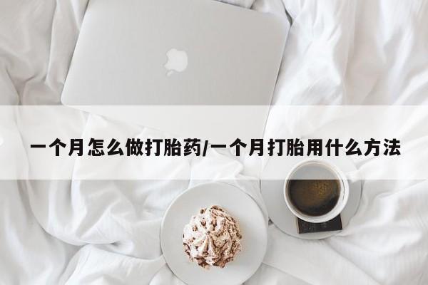 药流药联系微信一个月怎么做打胎药/一个月打胎用什么方法