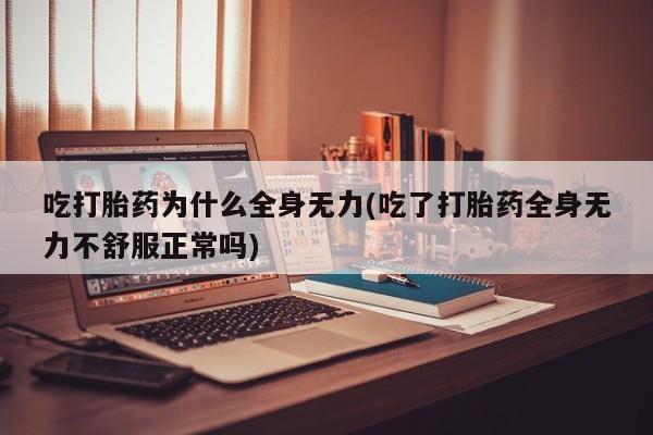 药流药联系微信吃打胎药为什么全身无力(吃了打胎药全身无力不舒服正常吗)