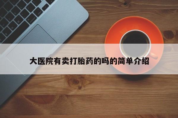 药流药联系微信大医院有卖打胎药的吗的简单介绍