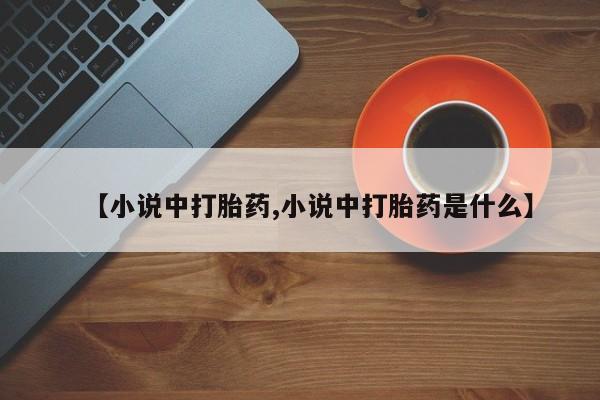 药流药联系微信【小说中打胎药,小说中打胎药是什么】