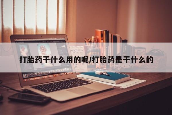 药流药联系微信打胎药干什么用的呢/打胎药是干什么的