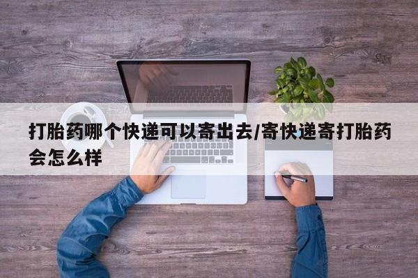 药流药联系微信打胎药哪个快递可以寄出去/寄快递寄打胎药会怎么样
