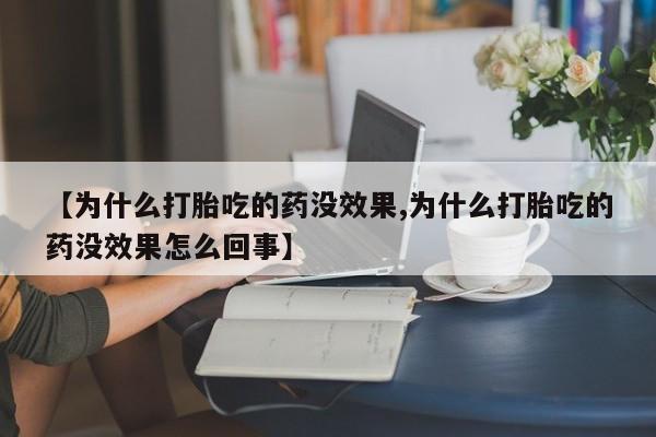 药流药联系微信【为什么打胎吃的药没效果,为什么打胎吃的药没效果怎么回事】