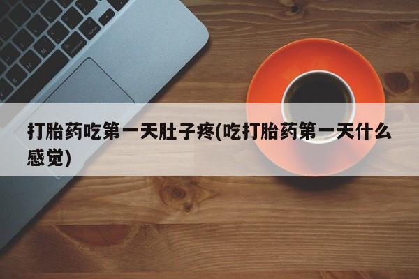 药流药联系微信打胎药吃第一天肚子疼(吃打胎药第一天什么感觉)