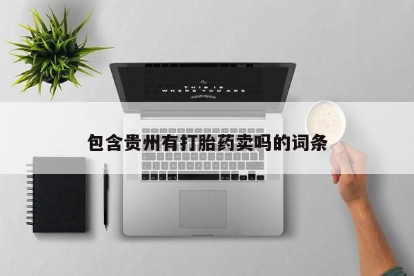 药流药联系微信包含贵州有打胎药卖吗的词条