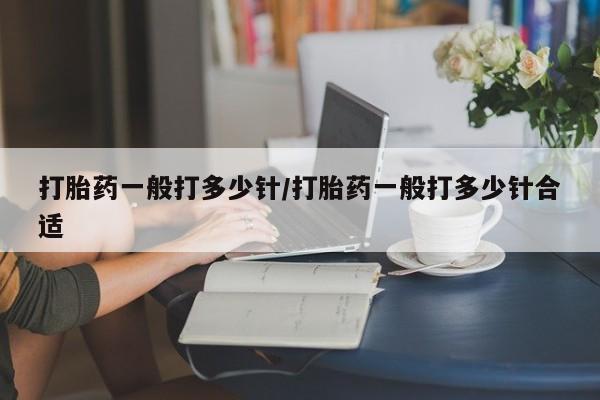 药流药联系微信打胎药一般打多少针/打胎药一般打多少针合适