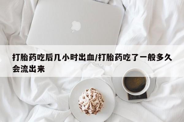 药流药联系微信打胎药吃后几小时出血/打胎药吃了一般多久会流出来