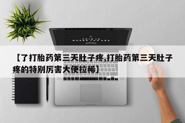 药流药联系微信【了打胎药第三天肚子疼,打胎药第三天肚子疼的特别厉害大便拉稀】