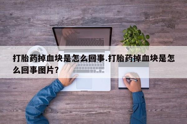 药流药联系微信打胎药掉血块是怎么回事.打胎药掉血块是怎么回事图片？