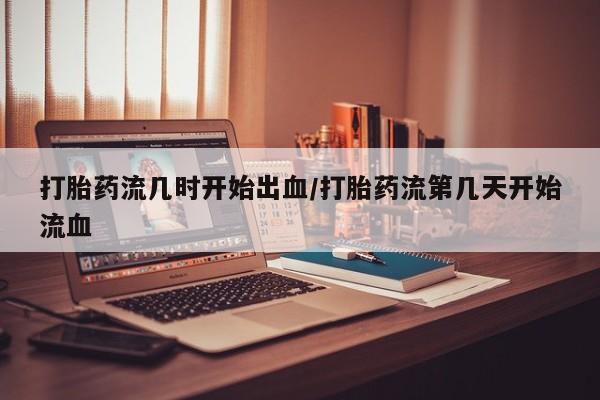 药流药联系微信打胎药流几时开始出血/打胎药流第几天开始流血