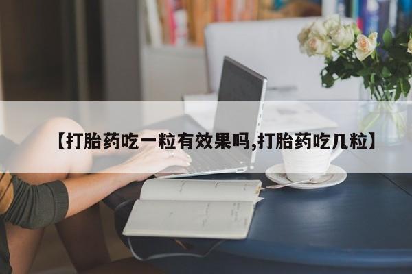 药流药联系微信【打胎药吃一粒有效果吗,打胎药吃几粒】