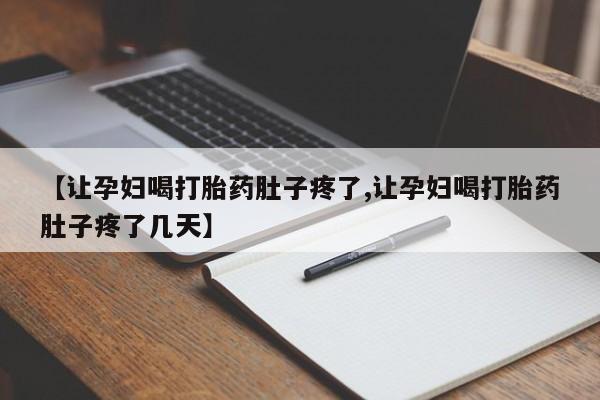 药流药联系微信【让孕妇喝打胎药肚子疼了,让孕妇喝打胎药肚子疼了几天】