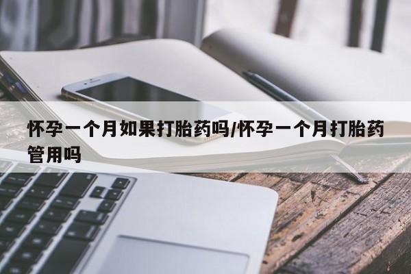 药流药联系微信怀孕一个月如果打胎药吗/怀孕一个月打胎药管用吗