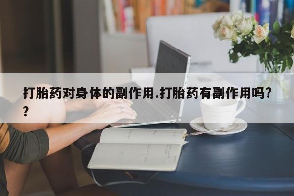 药流药联系微信打胎药对身体的副作用.打胎药有副作用吗?？