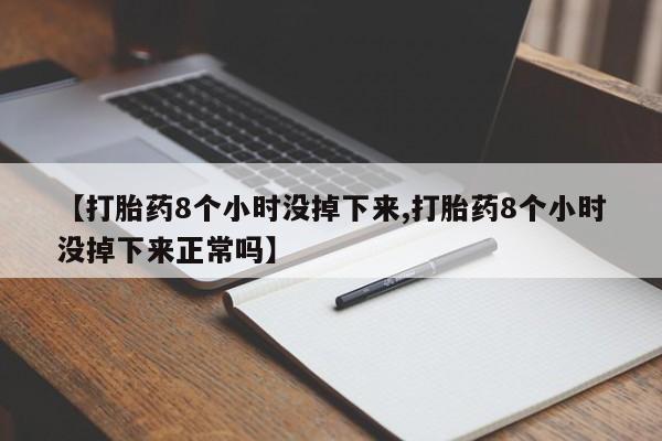 药流药联系微信【打胎药8个小时没掉下来,打胎药8个小时没掉下来正常吗】