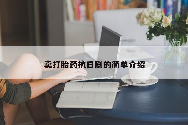药流药联系微信卖打胎药抗日剧的简单介绍