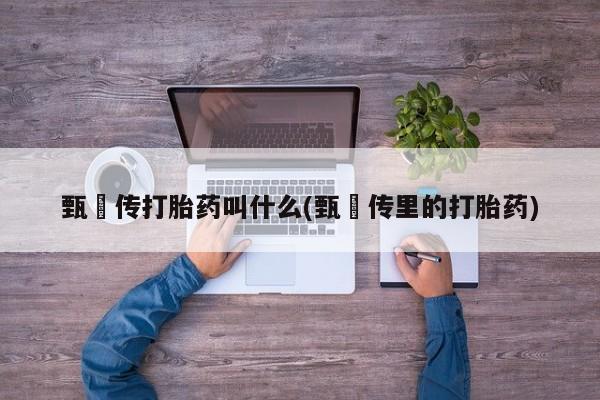药流药联系微信甄嬛传打胎药叫什么(甄嬛传里的打胎药)