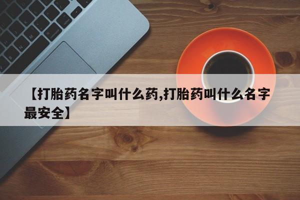 药流药联系微信【打胎药名字叫什么药,打胎药叫什么名字 最安全】