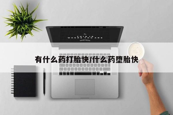 药流药联系微信有什么药打胎快/什么药堕胎快