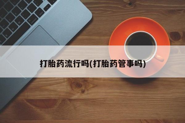 药流药联系微信打胎药流行吗(打胎药管事吗)