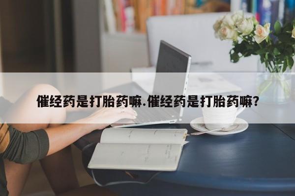 药流药联系微信催经药是打胎药嘛.催经药是打胎药嘛？