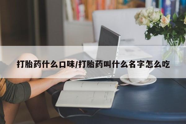 药流药联系微信打胎药什么口味/打胎药叫什么名字怎么吃