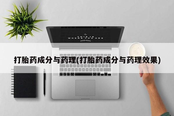 药流药联系微信打胎药成分与药理(打胎药成分与药理效果)
