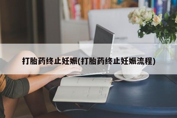 药流药联系微信打胎药终止妊娠(打胎药终止妊娠流程)