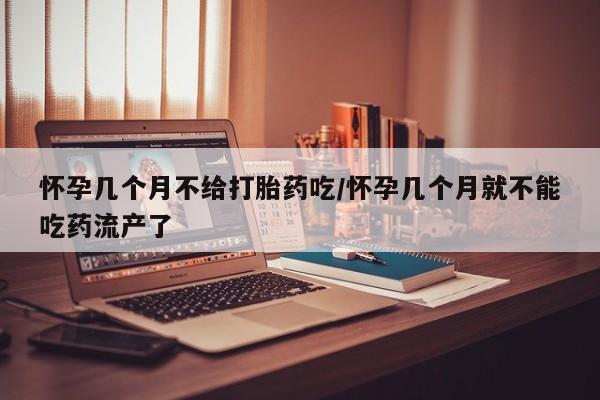药流药联系微信怀孕几个月不给打胎药吃/怀孕几个月就不能吃药流产了