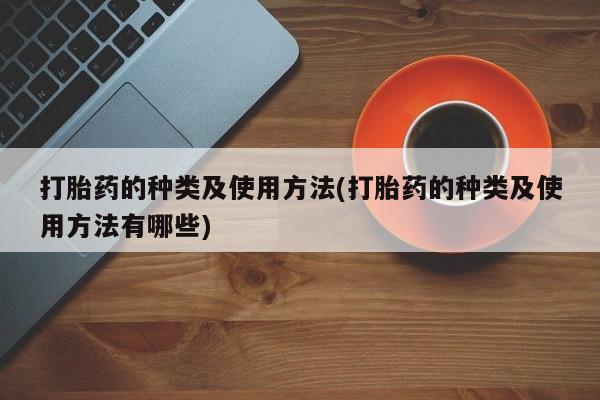 药流药联系微信打胎药的种类及使用方法(打胎药的种类及使用方法有哪些)