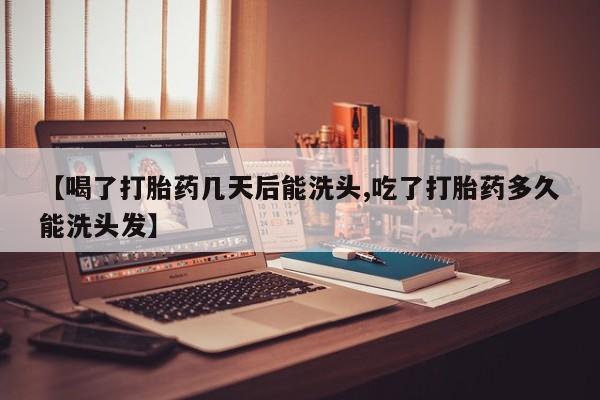 药流药联系微信【喝了打胎药几天后能洗头,吃了打胎药多久能洗头发】