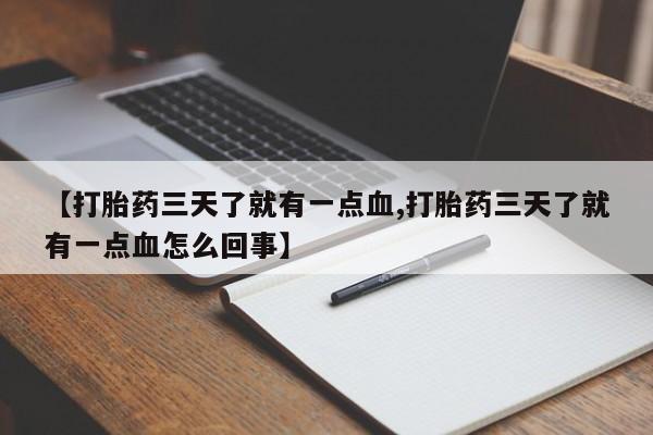 药流药联系微信【打胎药三天了就有一点血,打胎药三天了就有一点血怎么回事】