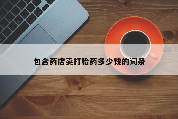 药流药联系微信包含药店卖打胎药多少钱的词条