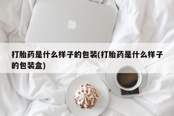 药流药联系微信打胎药是什么样子的包装(打胎药是什么样子的包装盒)