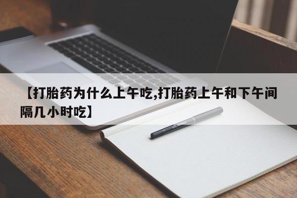 药流药联系微信【打胎药为什么上午吃,打胎药上午和下午间隔几小时吃】