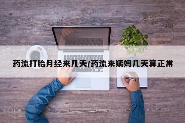 药流药联系微信药流打胎月经来几天/药流来姨妈几天算正常