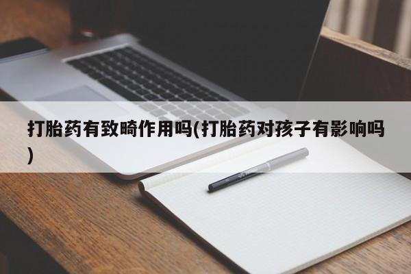 药流药联系微信打胎药有致畸作用吗(打胎药对孩子有影响吗)
