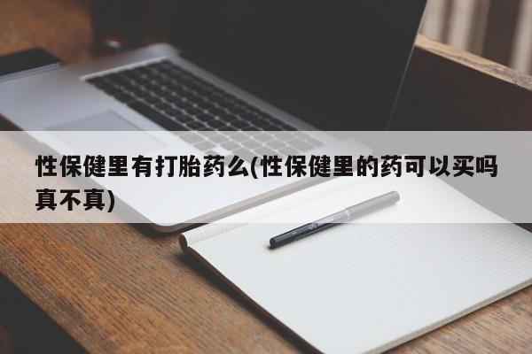 药流药联系微信性保健里有打胎药么(性保健里的药可以买吗真不真)
