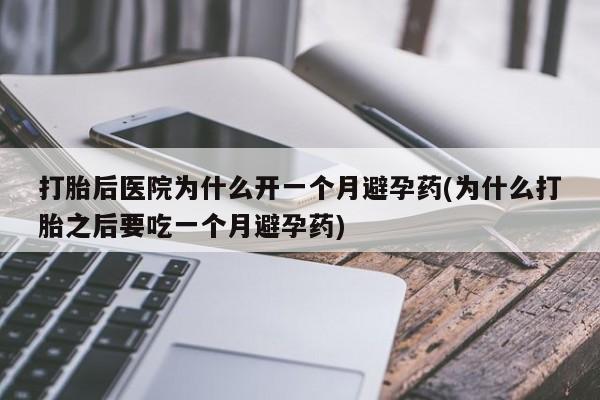 药流药联系微信打胎后医院为什么开一个月避孕药(为什么打胎之后要吃一个月避孕药)