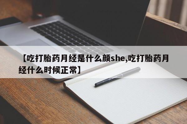 药流药联系微信【吃打胎药月经是什么颜she,吃打胎药月经什么时候正常】