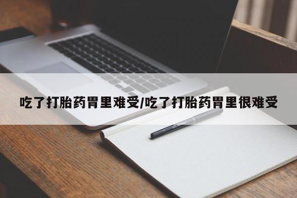 药流药联系微信吃了打胎药胃里难受/吃了打胎药胃里很难受