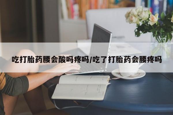 药流药联系微信吃打胎药腰会酸吗疼吗/吃了打胎药会腰疼吗