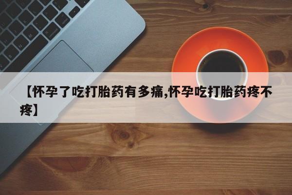 药流药联系微信【怀孕了吃打胎药有多痛,怀孕吃打胎药疼不疼】