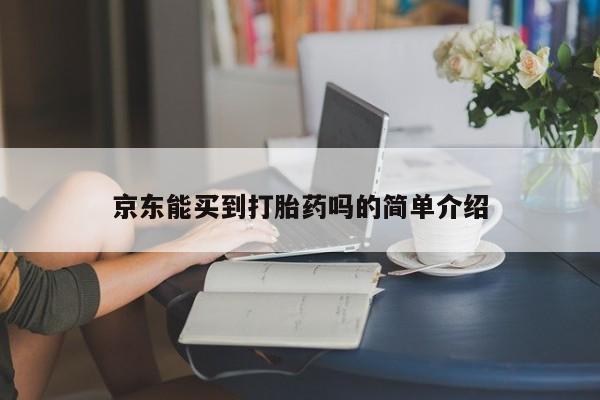 药流药联系微信京东能买到打胎药吗的简单介绍