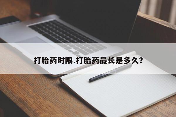 药流药联系微信打胎药时限.打胎药最长是多久？
