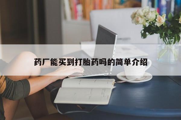 药流药联系微信药厂能买到打胎药吗的简单介绍